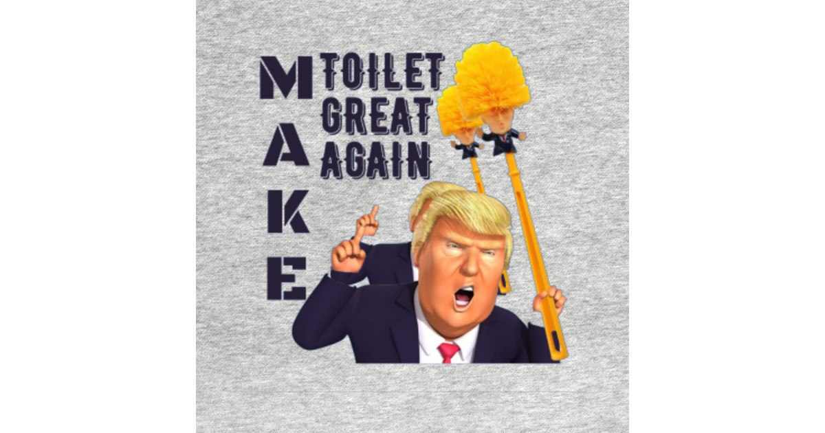 Make Toilet Great Again Funny Donald Trump Funny Donald Trump